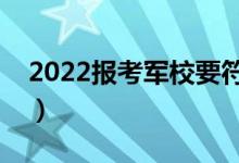 2022報(bào)考軍校要符合哪些條件（有什么要求）