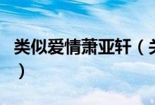 類似愛情蕭亞軒（關(guān)于類似愛情蕭亞軒的介紹）