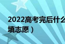2022高考完后什么時(shí)候填志愿書（什么時(shí)候填志愿）
