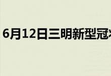 6月12日三明新型冠狀病毒肺炎疫情最新消息