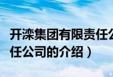 開灤集團有限責任公司（關(guān)于開灤集團有限責任公司的介紹）