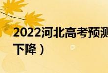 2022河北高考預(yù)測(cè)本科分?jǐn)?shù)線（是上升還是下降）