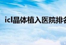 icl晶體植入醫(yī)院排名（icl晶體植入怎么做）