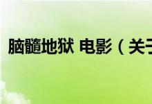 腦髓地獄 電影（關(guān)于腦髓地獄 電影的介紹）