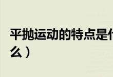 平拋運(yùn)動(dòng)的特點(diǎn)是什么（平拋運(yùn)動(dòng)的特點(diǎn)是什么）