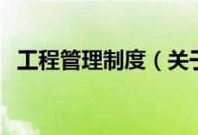 工程管理制度（關(guān)于工程管理制度的介紹）