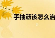 手抽筋該怎么治（手抽筋該怎么辦）