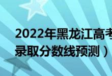 2022年黑龍江高考本科分?jǐn)?shù)線(xiàn)預(yù)計(jì)多少分（錄取分?jǐn)?shù)線(xiàn)預(yù)測(cè)）