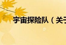 宇宙探險隊（關于宇宙探險隊的介紹）