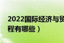 2022國際經(jīng)濟(jì)與貿(mào)易專業(yè)就業(yè)方向（主要課程有哪些）