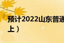 預(yù)計(jì)2022山東普通類一段分?jǐn)?shù)線（多少分能上）