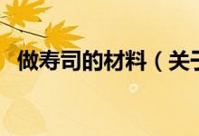 做壽司的材料（關于做壽司的材料的介紹）