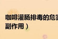 咖啡灌腸排毒的危害與好處（咖啡灌腸排毒的副作用）