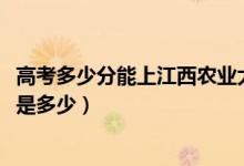 高考多少分能上江西農(nóng)業(yè)大學(xué)南昌商學(xué)院（2021錄取分?jǐn)?shù)線是多少）