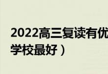 2022高三復(fù)讀有優(yōu)勢(shì)嗎（2022高三復(fù)讀哪個(gè)學(xué)校最好）