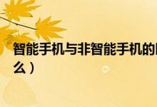 智能手機(jī)與非智能手機(jī)的區(qū)別有哪些（智能手機(jī)的特點(diǎn)是什么）