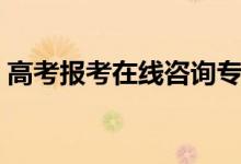 高考報(bào)考在線咨詢專家（高考專家在線答疑）