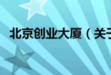 北京創(chuàng)業(yè)大廈（關(guān)于北京創(chuàng)業(yè)大廈的介紹）