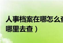 人事檔案在哪怎么查詢（畢業(yè)后個人的檔案到哪里去查）
