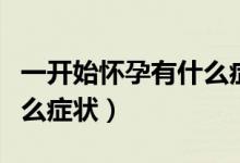 一開始懷孕有什么癥狀出現(xiàn)（一開始懷孕有什么癥狀）