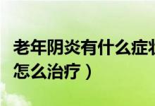 老年陰炎有什么癥狀怎么治療（老年性的陰炎怎么治療）