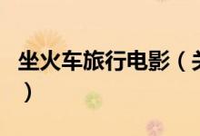 坐火車旅行電影（關(guān)于坐火車旅行電影的介紹）