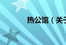 熱公館（關(guān)于熱公館的介紹）