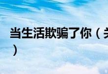 當(dāng)生活欺騙了你（關(guān)于當(dāng)生活欺騙了你的介紹）