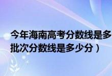 今年海南高考分數(shù)線是多少2020（2022年高考預測海南各批次分數(shù)線是多少分）