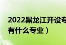 2022黑龍江開設(shè)?？频谋究拼髮W(xué)有哪些（都有什么專業(yè)）