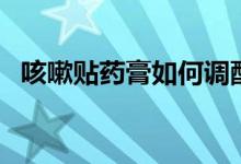 咳嗽貼藥膏如何調配（咳嗽貼藥膏有用嗎）