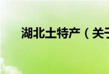 湖北土特產(chǎn)（關(guān)于湖北土特產(chǎn)的介紹）