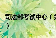 司法部考試中心（關(guān)于司法部考試中心的介紹）