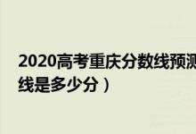 2020高考重慶分?jǐn)?shù)線預(yù)測(cè)（2022年高考預(yù)測(cè)重慶本科分?jǐn)?shù)線是多少分）