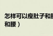怎樣可以瘦肚子和腰部贅肉（怎樣可以瘦肚子和腰）