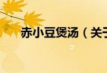 赤小豆煲湯（關(guān)于赤小豆煲湯的介紹）