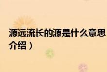 源遠(yuǎn)流長(zhǎng)的源是什么意思（關(guān)于源遠(yuǎn)流長(zhǎng)的源是什么意思的介紹）