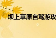 壩上草原自駕游攻略（都有什么好玩的）