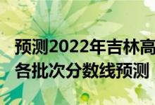 預(yù)測(cè)2022年吉林高考分?jǐn)?shù)線(xiàn)（2022吉林高考各批次分?jǐn)?shù)線(xiàn)預(yù)測(cè)）