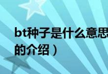 bt種子是什么意思（關(guān)于bt種子是什么意思的介紹）