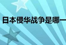 日本侵華戰(zhàn)爭是哪一年開始的（哪一年結(jié)束）