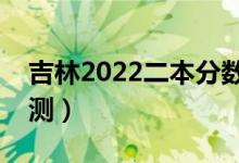 吉林2022二本分?jǐn)?shù)線預(yù)計多少分（分?jǐn)?shù)線預(yù)測）