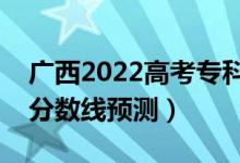 廣西2022高考?？品?jǐn)?shù)線可能多少分（?？品?jǐn)?shù)線預(yù)測(cè)）