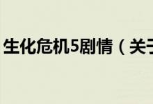 生化危機5劇情（關(guān)于生化危機5劇情的介紹）