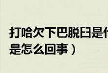 打哈欠下巴脫臼是什么癥狀（下巴脫臼打哈欠是怎么回事）