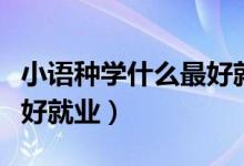 小語種學什么最好就業(yè)（關于小語種學什么最好就業(yè)）