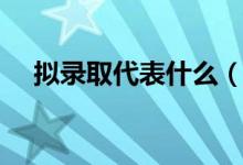 擬錄取代表什么（擬錄取代表什么意思）