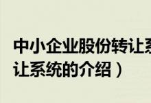 中小企業(yè)股份轉(zhuǎn)讓系統(tǒng)（關(guān)于中小企業(yè)股份轉(zhuǎn)讓系統(tǒng)的介紹）
