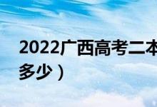 2022廣西高考二本線預測（今年二本分數線多少）