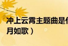 沖上云霄主題曲是什么（沖上云霄主題曲是歲月如歌）